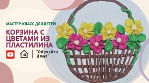 "Корзина c цветами из пластилина" | Мастер - класс для детей.