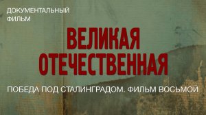 Великая Отечественная. Победа под Сталинградом. Фильм восьмой