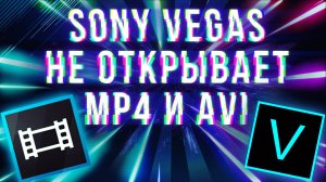 Sony Vegas не открывает файл MP4 и AVI