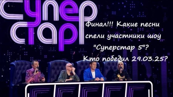 Финал! С какими песнями выступили участники в 9 выпуске шоу "Суперстар 5" от 29.03.25?
