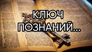 КЛЮЧ ПОЗНАНИЙ...ДЛЯ ВСЕХ...