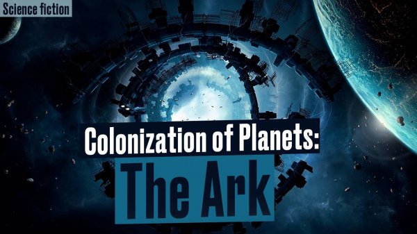 Colonization of Planets: The Ark. Space Science Fiction about Humanity's Attempts To Conquer Space.