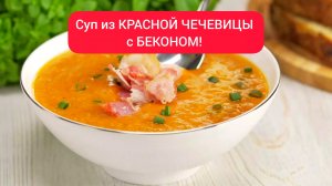 СУП из КРАСНОЙ ЧЕЧЕВИЦЫ с БЕКОНОМ! Просто, вкусно и быстро!