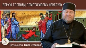 ВЕРУЮ, ГОСПОДИ! ПОМОГИ МОЕМУ НЕВЕРИЮ (Мк. 9:17-31)  Протоиерей Олег Стеняев. Воскресное Евангелие