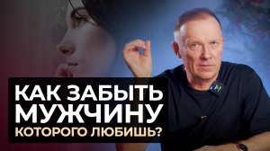 Как ЗАБЫТЬ МУЖЧИНУ, которого любишь? Забыть любовника, парня, бывшего мужа