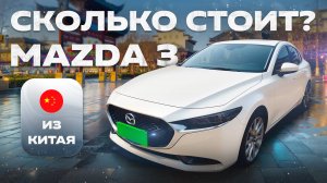 Сколько стоит Mazda 3 из Китая? Сравнение цены.