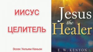 Иисус Целитель. Аудиокнига. Все главы. Эссек Уильям Кеньон