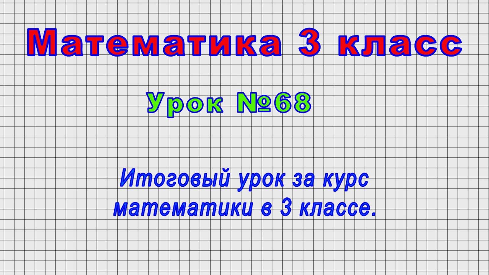 Математика 3 класс (Урок№68 - Итоговый урок за курс математики в 3 классе.) смотреть онлайн