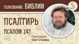 Псалтирь. Псалом 147. Протоиерей Олег Стеняев. Библия
