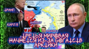 ТРЕТЬЯ МИРОВАЯ НАЧНЁТСЯ ИЗ-ЗА БОГАТСТВ АРКТИКИ.