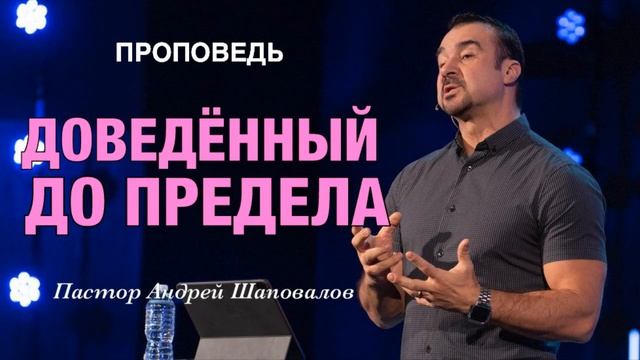 «Доведенный до предела» Пастор Андрей Шаповалов.mp4 смотреть онлайн