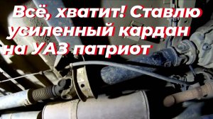 ☑️ Поставил УСИЛЕННЫЙ задний кардан УАЗ патриот ‼️Почему НЕ ХОДЯТ родные крестовины УАЗ патриот?!