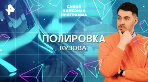 Полировка кузова — Самая полезная программа (29.03.2025)