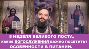 5 неделя Великого поста. Какие Богослужения важно посетить. Особенности в пище. Св Валерий Сосковец