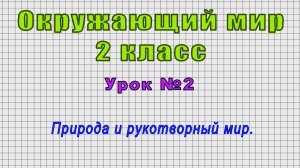 Окружающий мир 2 класс (Урок№2 - Природа и рукотворный мир.)