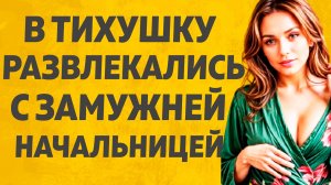 Очень хорошая начальница. Расскажу тебе. Любовные истории.