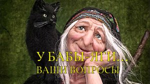 У БАБЫ-ЯГИ...ВАШИ ВОПРОСЫ...