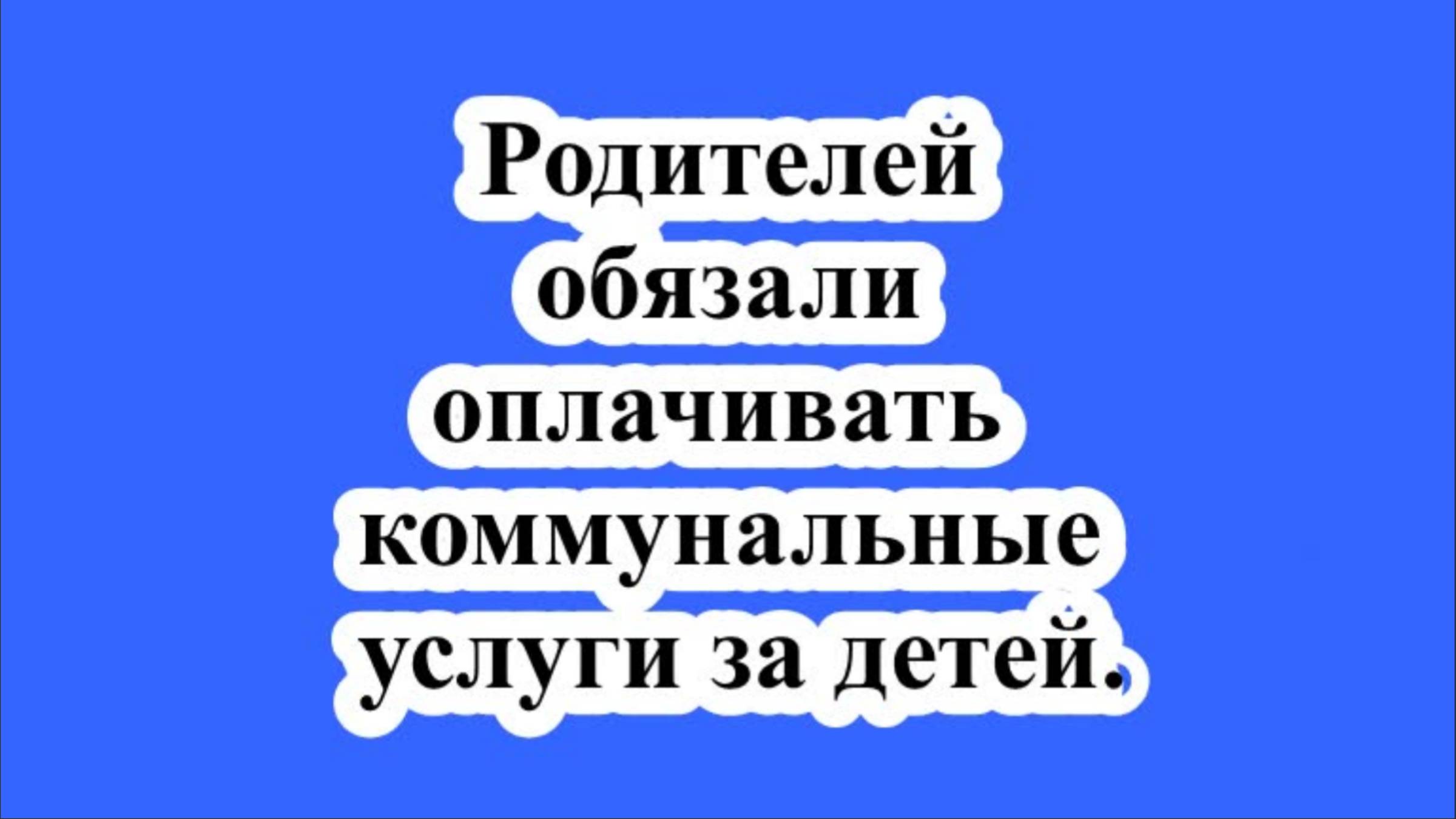 Родителей обязали оплачивать коммунальные услуги за детей. смотреть онлайн