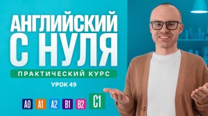 Английский язык с нуля до продвинутого. Практический курс по приложению English Galaxy. C1. Урок 49