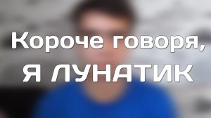 КОРОЧЕ ГОВОРЯ, Я ЛУНАТИК