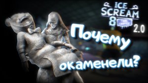 🪨ПОЧЕМУ ОКАМЕНЕЛИ?🪨 🍧РАЗБОР КОНЦОВКИ ICE SCREAM 8 + РАЗБОР ИГРЫ🍧