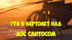 ГТА 5 Полет Франклина на вертолете над Лос Сантосом. Вечерний Лос Сантос. Реальная жизнь ГТА Видео