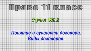 Право 11 класс (Урок№2 - Понятие и сущность договора. Виды договоров.)