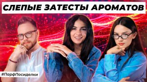 ВЕСЕННИЕ СЛЕПЫЕ ЗАТЕСТЫ ПАРФЮМЕРИИ: Маша и Дима угадывают ароматы | Парфпосиделки на Духи.рф