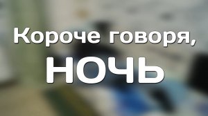 КОРОЧЕ ГОВОРЯ, НОЧЬ