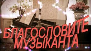 БЛАГОСЛОВИТЕ  МУЗЫКАНТА. экв.  - сл.- Л.Адианова,муз.- В.Гольдербайн,вок.- Л.Великанова