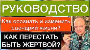 КАК ПЕРЕСТАТЬ БЫТЬ ЖЕРТВОЙ? Как осознать и изменить сценарий жизни? | РУКОВОДСТВО