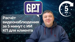 Расчёт видеонаблюдения за 5 минут с ChatGPT | Быстрое КП для клиента с испольованием ИИ