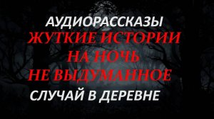 СТРАШНЫЕ РАССКАЗЫ НА НОЧЬ - СЛУЧАЙ В ДЕРЕВНЕ