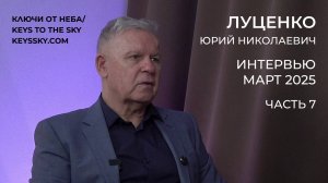 Луценко Юрий Николаевич. Интервью, март 2025. Часть 7.