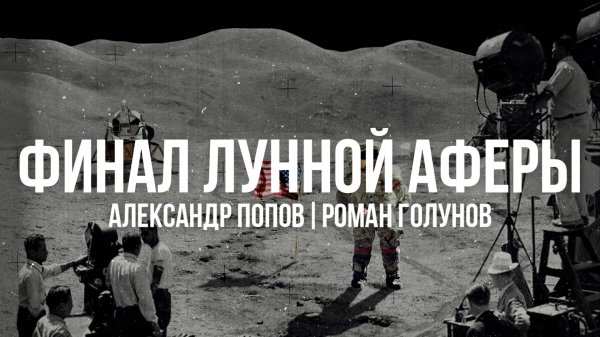 Финал лунной аферы | Лунная Афера Американцев | Александр Попов и Роман Голунов