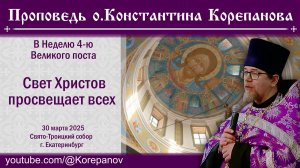 Свет Христов просвещает всех. Проповедь о. Константина Корепанова в Неделю 4-ю Великого поста
