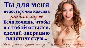 – Ты недостаточно красивая для меня! Иди на операцию, если хочешь чтобы я остался с тобой!