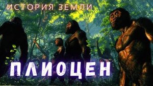 Первые Люди и Первые Настоящие Звери. Путешествие в Эпоху Плиоцен