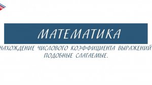 6 класс - Математика - Нахождение числового коэффициента выражений. Подобные слагаемые