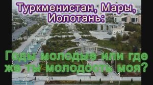 Туркменистан,  Мары, Иолотань. Годы молодые