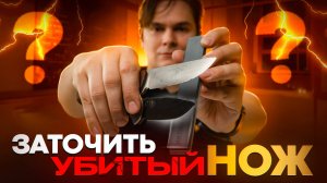 Заточка убитого ножа с нуля — даже если ты новичок