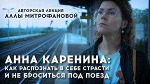 "Анна Каренина: как распознать в себе страсти и не броситься под поезд?" / Лекция Аллы Митрофановой