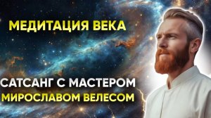 Медитация ВЕКА и САТСАНГ с Мастером Мирославом Велесом