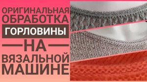 ДЕКОРАТИВНАЯ ОБРАБОТКА ГОРЛОВИНЫ НА ВЯЗАЛЬНОЙ МАШИНЕ.