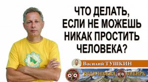 Что делать, если не можешь никак простить человека?