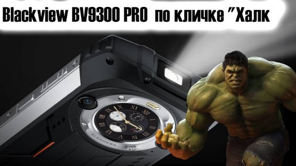 Blackview BV9300 PRO  по кличке "Халк" сумасшедший тяжеловес даже среди защищенных гаджетов. Обзор.