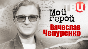Вячеслав Чепурченко. Мой герой