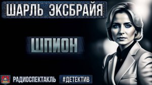 Радиоспектакль ШПИОН Шарль Эксбрайя. Детектив (Мартьянов,Минаева, Жуков, Сторожик, Колесников и др.)