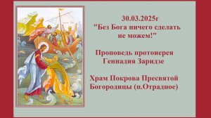 30.03.2025г «Без Бога ничего сделать не можем!» Проповедь протоиерея Геннадия Заридзе.