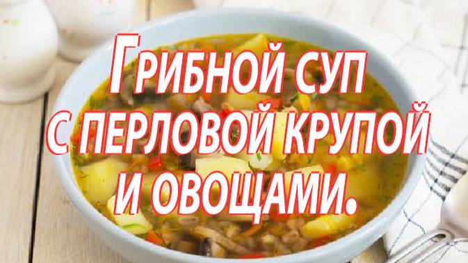 Грибной суп с перловой крупой и овощами смотреть онлайн